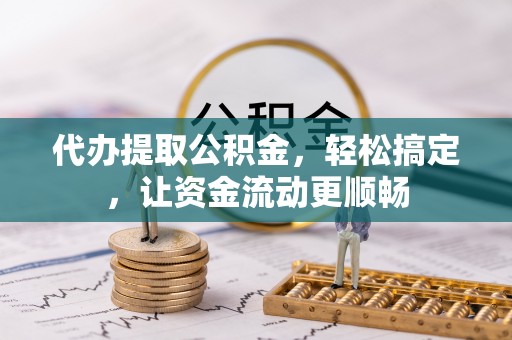 绥江代办提取公积金，轻松搞定，让资金流动更顺畅