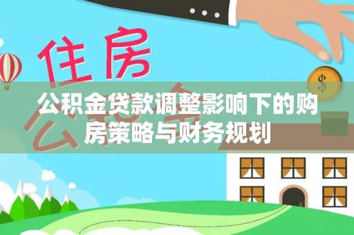 绥江公积金贷款调整影响下的购房策略与财务规划