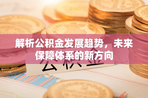 绥江解析公积金发展趋势，未来保障体系的新方向