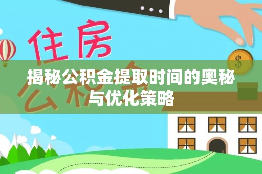 绥江揭秘公积金提取时间的奥秘与优化策略