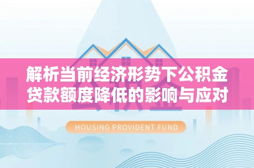 绥江解析当前经济形势下公积金贷款额度降低的影响与应对策略