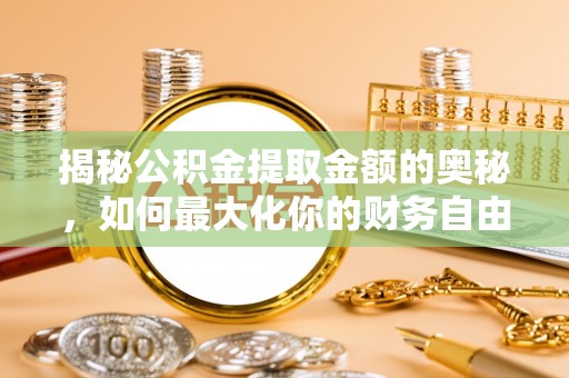 绥江揭秘公积金提取金额的奥秘，如何最大化你的财务自由