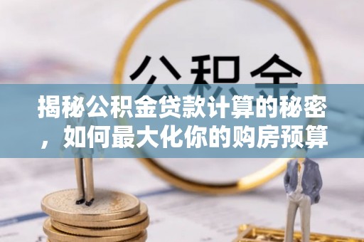 绥江揭秘公积金贷款计算的秘密，如何最大化你的购房预算