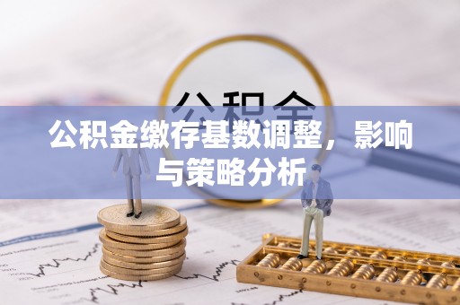 绥江公积金缴存基数调整，影响与策略分析