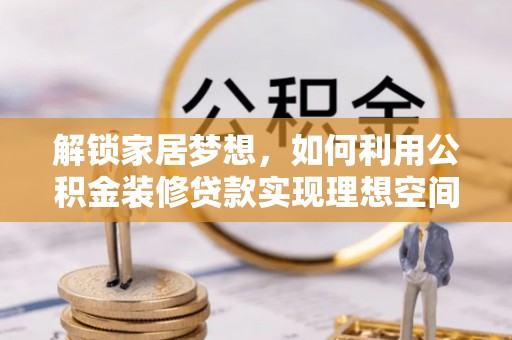 绥江解锁家居梦想，如何利用公积金装修贷款实现理想空间
