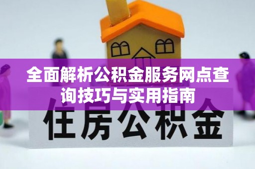 绥江全面解析公积金服务网点查询技巧与实用指南