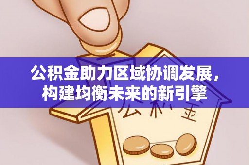 绥江公积金助力区域协调发展，构建均衡未来的新引擎
