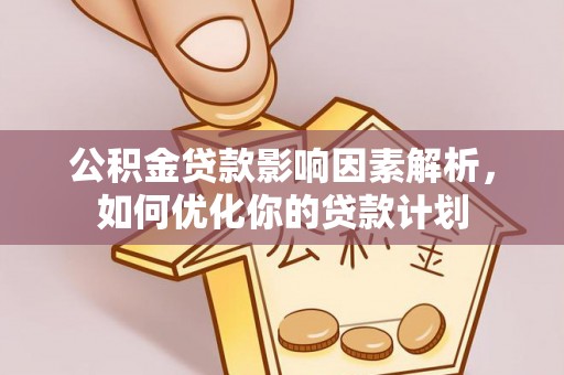 绥江公积金贷款影响因素解析，如何优化你的贷款计划