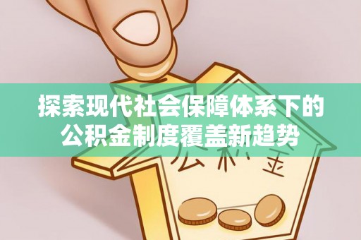 绥江探索现代社会保障体系下的公积金制度覆盖新趋势