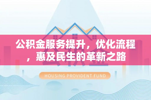 绥江公积金服务提升，优化流程，惠及民生的革新之路