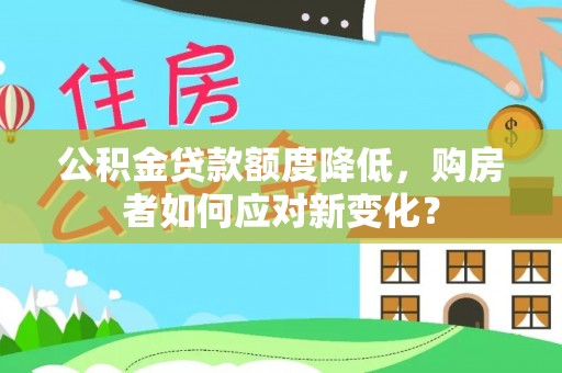绥江公积金贷款额度降低，购房者如何应对新变化？
