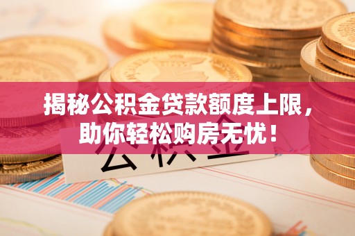 绥江揭秘公积金贷款额度上限，助你轻松购房无忧！