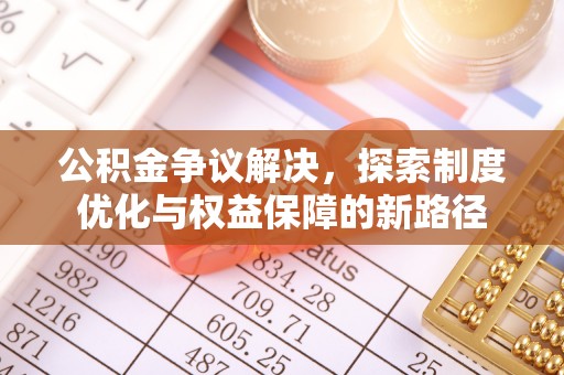 绥江公积金争议解决，探索制度优化与权益保障的新路径