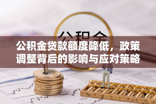 绥江公积金贷款额度降低，政策调整背后的影响与应对策略