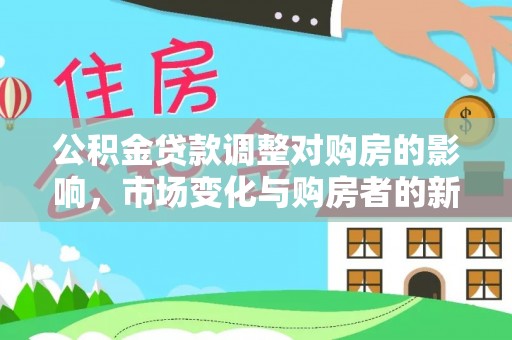 绥江公积金贷款调整对购房的影响，市场变化与购房者的新选择