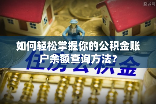 绥江如何轻松掌握你的公积金账户余额查询方法？