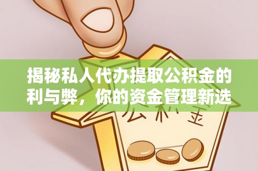 绥江揭秘私人代办提取公积金的利与弊，你的资金管理新选择
