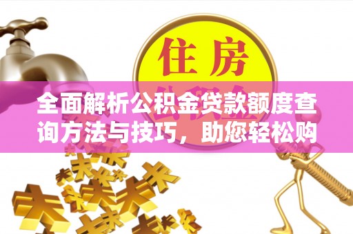 绥江全面解析公积金贷款额度查询方法与技巧，助您轻松购房