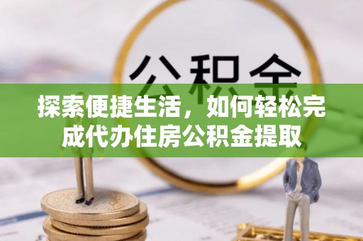 绥江探索便捷生活，如何轻松完成代办住房公积金提取