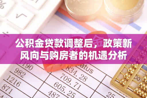 绥江公积金贷款调整后，政策新风向与购房者的机遇分析