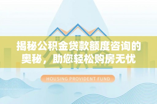 绥江揭秘公积金贷款额度咨询的奥秘，助您轻松购房无忧