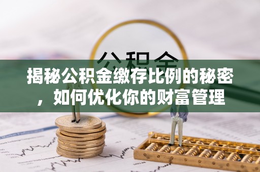 绥江揭秘公积金缴存比例的秘密，如何优化你的财富管理