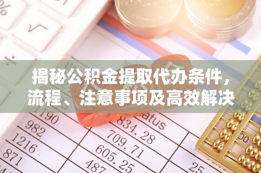 绥江揭秘公积金提取代办条件，流程、注意事项及高效解决方案