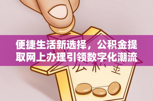 绥江便捷生活新选择，公积金提取网上办理引领数字化潮流