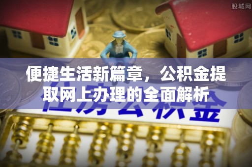 绥江便捷生活新篇章，公积金提取网上办理的全面解析