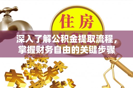 绥江深入了解公积金提取流程，掌握财务自由的关键步骤