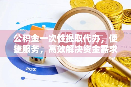 绥江公积金一次性提取代办，便捷服务，高效解决资金需求