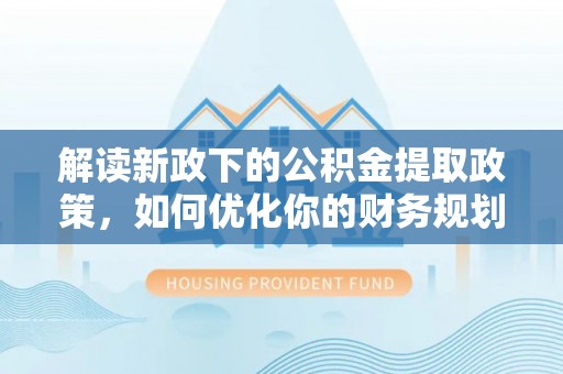 绥江解读新政下的公积金提取政策，如何优化你的财务规划