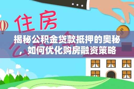 绥江揭秘公积金贷款抵押的奥秘，如何优化购房融资策略
