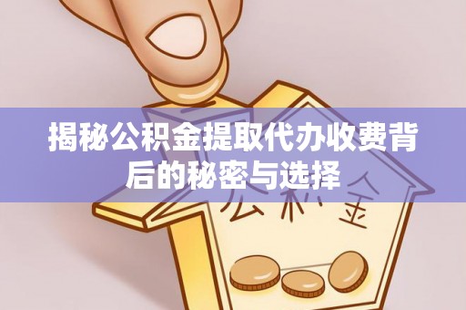 绥江揭秘公积金提取代办收费背后的秘密与选择