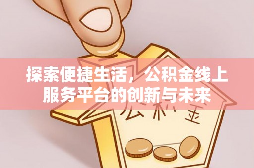 绥江探索便捷生活，公积金线上服务平台的创新与未来