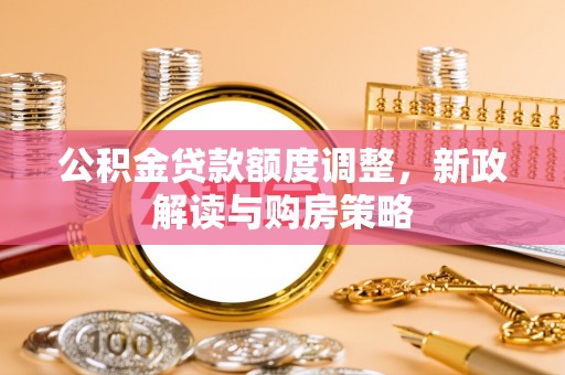 绥江公积金贷款额度调整，新政解读与购房策略