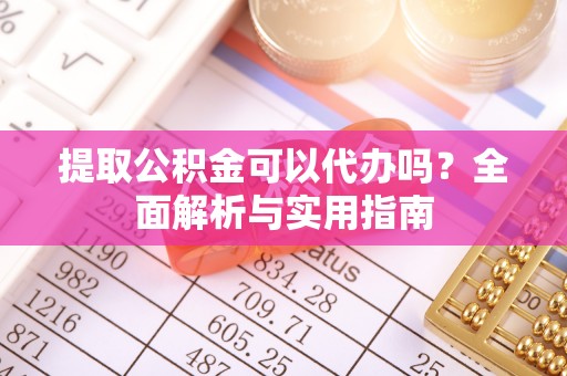绥江提取公积金可以代办吗？全面解析与实用指南