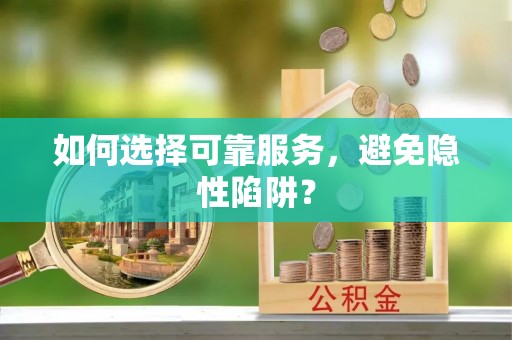 绥江如何选择可靠服务，避免隐性陷阱？