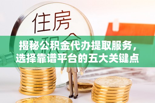 绥江揭秘公积金代办提取服务，选择靠谱平台的五大关键点