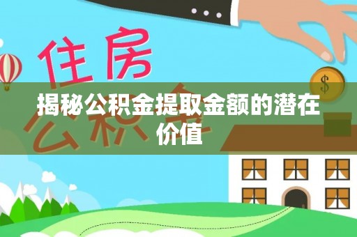 绥江揭秘公积金提取金额的潜在价值