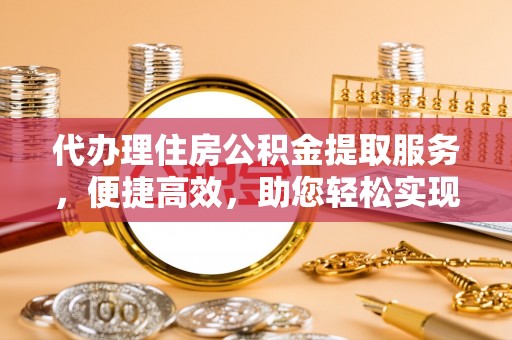 绥江代办理住房公积金提取服务，便捷高效，助您轻松实现资金规划