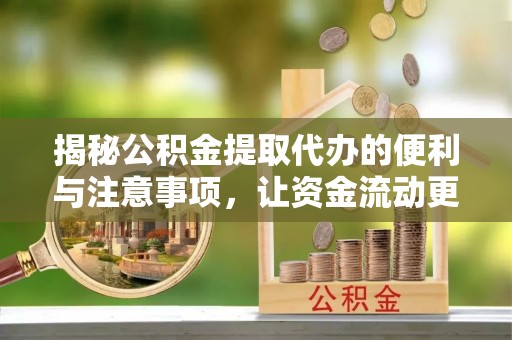 绥江揭秘公积金提取代办的便利与注意事项，让资金流动更高效