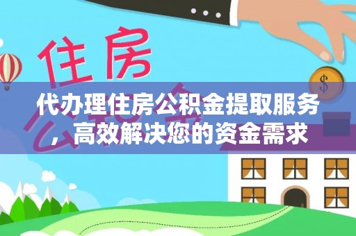 绥江代办理住房公积金提取服务，高效解决您的资金需求