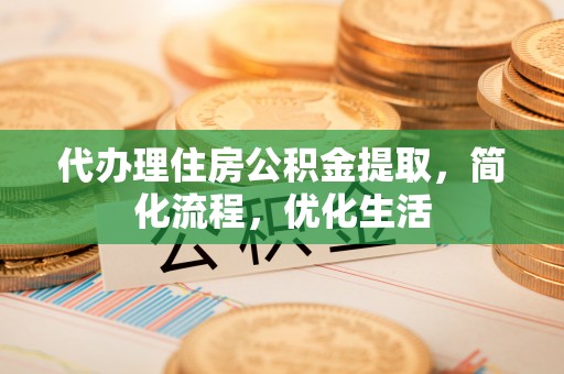 绥江代办理住房公积金提取，简化流程，优化生活