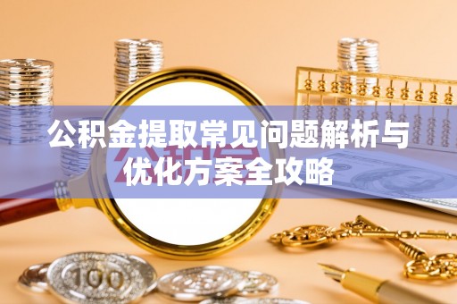 绥江公积金提取常见问题解析与优化方案全攻略
