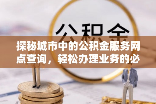 绥江探秘城市中的公积金服务网点查询，轻松办理业务的必备指南