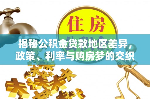 绥江揭秘公积金贷款地区差异，政策、利率与购房梦的交织