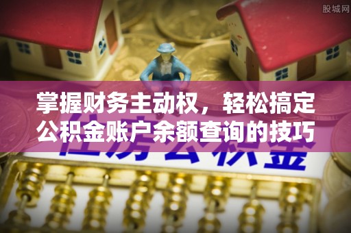 绥江掌握财务主动权，轻松搞定公积金账户余额查询的技巧与方法