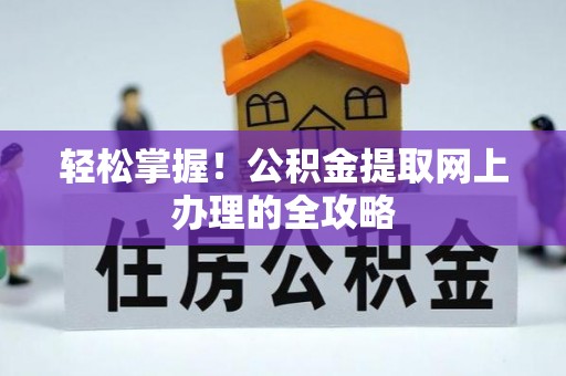 绥江轻松掌握！公积金提取网上办理的全攻略