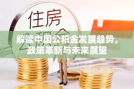 绥江解读中国公积金发展趋势，政策革新与未来展望